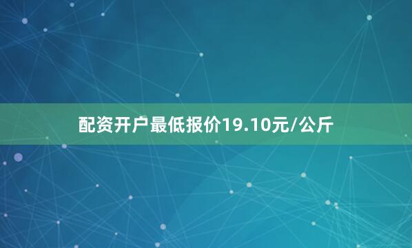 配资开户最低报价19.10元/公斤