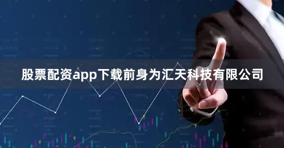 股票配资app下载前身为汇天科技有限公司
