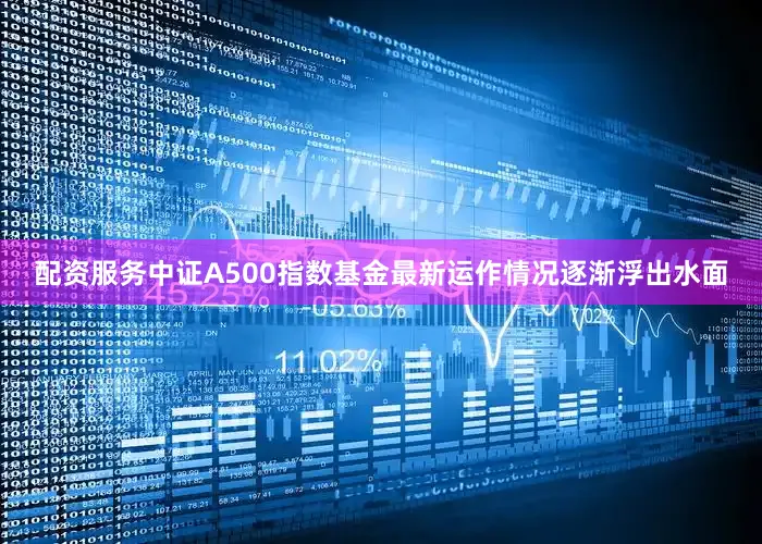 配资服务中证A500指数基金最新运作情况逐渐浮出水面