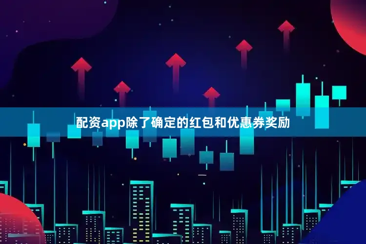 配资app除了确定的红包和优惠券奖励