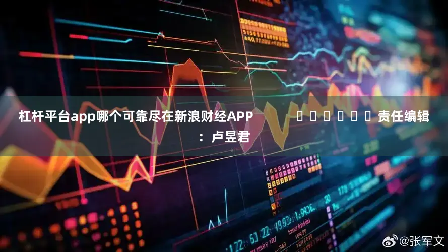 杠杆平台app哪个可靠尽在新浪财经APP            						责任编辑：卢昱君