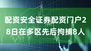 配资安全证券配资门户28日在多区先后拘捕8人
